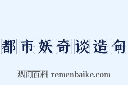 都市妖奇谈造句是什么意思的图片